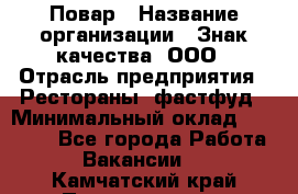 Повар › Название организации ­ Знак качества, ООО › Отрасль предприятия ­ Рестораны, фастфуд › Минимальный оклад ­ 20 000 - Все города Работа » Вакансии   . Камчатский край,Петропавловск-Камчатский г.